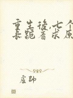 重生后,七个兄长跪着求原谅全