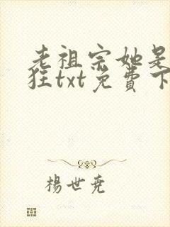 老祖宗她是真的狂txt免费下载