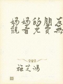 妈妈的朋友在线观看免费无删减