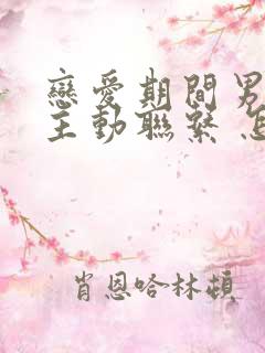 恋爱期间男方不主动联系 怎么办