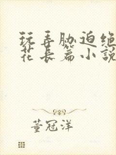 玩弄胁迫绝色校花长篇小说