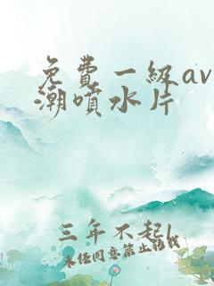 免费一级av高潮喷水片