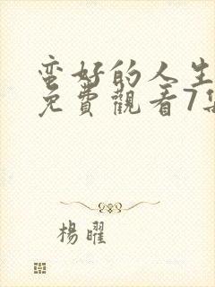 蛮好的人生全集免费观看7集