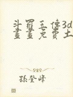 斗罗玉传3d漫画画免费土豪漫画下拉