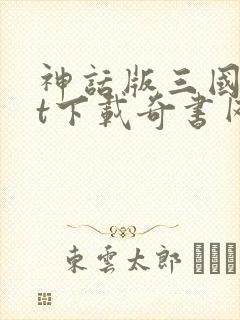 神话版三国txt下载奇书网