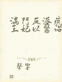 满门反派疯批,王妃以医治服在线免费观看