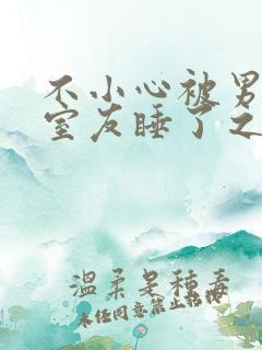 不小心被男朋友室友睡了之后不理我了