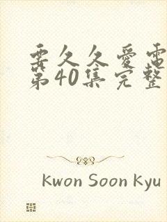 要久久爱电视剧第40集完整免费观看