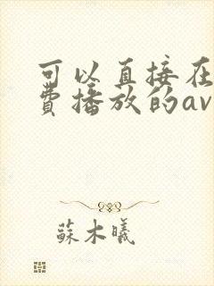 可以直接在线免费播放的av毛片