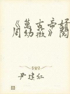 《万古帝婿夜玄周幼薇》阅读全文