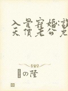 入骨宠婚:误惹天价老公免费阅读