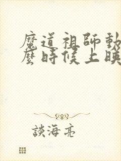 魔道祖师动漫什么时候上映的