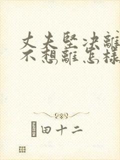 丈夫坚决离婚我不想离怎样挽救