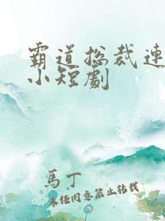 霸道总裁连续剧小短剧