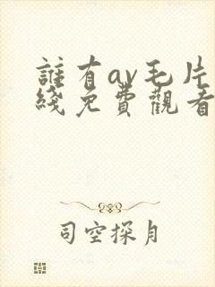 谁有av毛片在线免费观看
