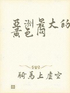 亚洲最大的成人黄色网