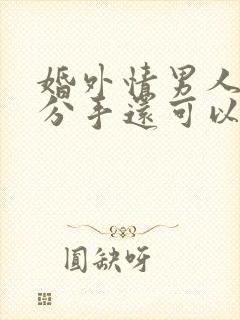 婚外情男人提出分手还可以挽回吗