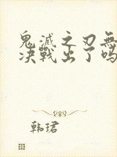 鬼灭之刃无限城决战出了吗