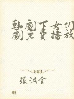 韩剧下女们电视剧免费播放