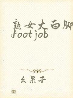 熟女大白脚脚交footjob