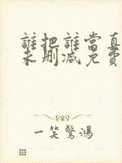 谁把谁当真小说未删减免费阅读