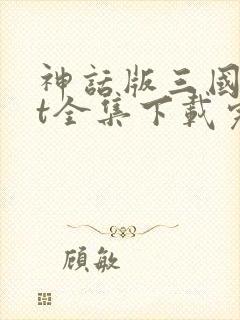神话版三国txt全集下载完本