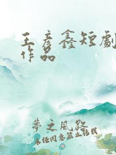 王彦鑫短剧全部作品