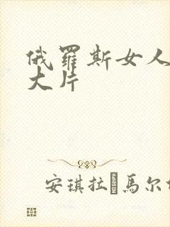 俄罗斯女人一级大片