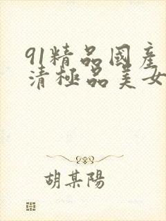 91精品国产高清极品美女