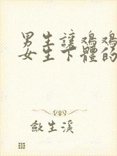 男生让鸡鸡插进女生下体的视频