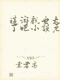 这游戏也太真实了吧小说免费阅读