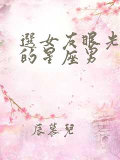 选女友眼光最高的星座男