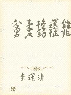 分手后还能挽回男友的征兆