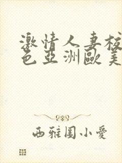 激情人妻校园春色亚洲欧美