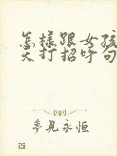 怎样跟女孩子聊天打招呼句子