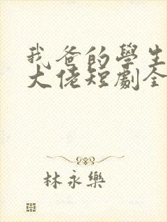 我爸的学生都是大佬短剧全集