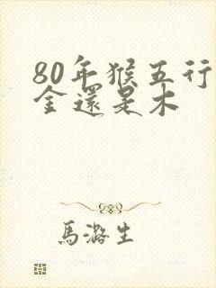 80年猴五行属金还是木