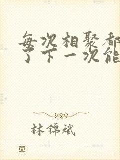 每次相聚都是为了下一次能够更好的相遇