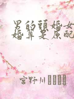 男的头婚女的二婚算是原配吗