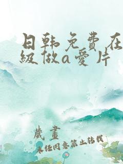 日韩免费在线一级做a爱片