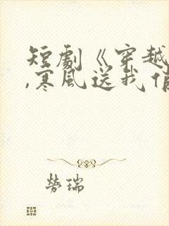 短剧《穿越古代,寒风送我俏佳人》