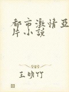 都市激情亚洲图片小说