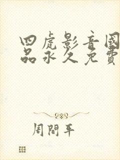 四虎影音国产精品永久免费在线观看