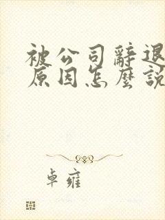 被公司辞退离职原因怎么说