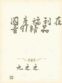 国产福利在线观看91精品