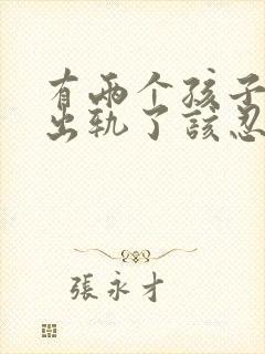 有两个孩子老公出轨了该忍受还是离婚