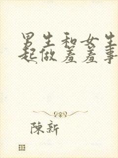 男生和女生在一起做羞羞事