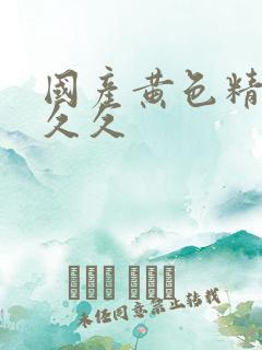 国产黄色精品久久久