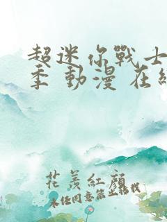 超迷你战士第一季 动漫 在线观看