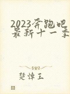 2023奔跑吧最新十一季免费观看